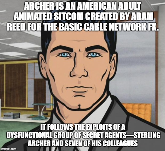 Archer Meme | ARCHER IS AN AMERICAN ADULT ANIMATED SITCOM CREATED BY ADAM REED FOR THE BASIC CABLE NETWORK FX. IT FOLLOWS THE EXPLOITS OF A DYSFUNCTIONAL GROUP OF SECRET AGENTS—STERLING ARCHER AND SEVEN OF HIS COLLEAGUES | image tagged in memes,archer | made w/ Imgflip meme maker