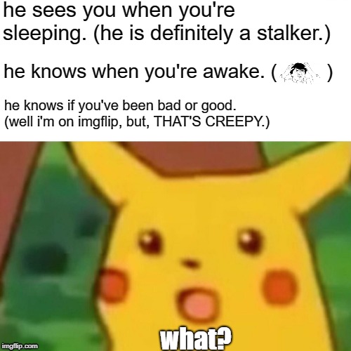 Stalker Claus | he sees you when you're sleeping. (he is definitely a stalker.); he knows when you're awake. (         ); he knows if you've been bad or good. (well i'm on imgflip, but, THAT'S CREEPY.); what? | image tagged in memes,surprised pikachu,xmas,christmas memes,weird | made w/ Imgflip meme maker