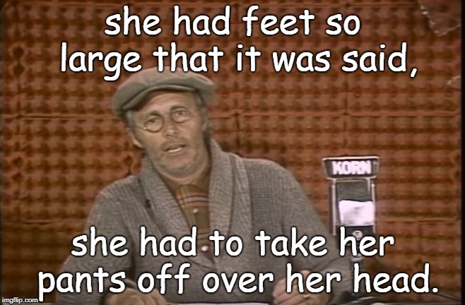 charlie, ronnie or louie all knew a good pun in tune. pants off har. | she had feet so large that it was said, she had to take her pants off over her head. | image tagged in charlie farq,two ronnies,big foot woman | made w/ Imgflip meme maker