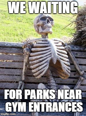 Waiting Skeleton Meme | WE WAITING FOR PARKS NEAR GYM ENTRANCES | image tagged in memes,waiting skeleton | made w/ Imgflip meme maker