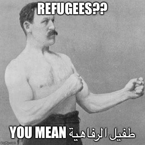 strongman | REFUGEES?? YOU MEAN طفيل الرفاهية | image tagged in strongman | made w/ Imgflip meme maker