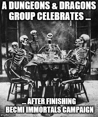 skeletons | A DUNGEONS & DRAGONS GROUP CELEBRATES ... … AFTER FINISHING BECMI IMMORTALS CAMPAIGN | image tagged in skeletons | made w/ Imgflip meme maker