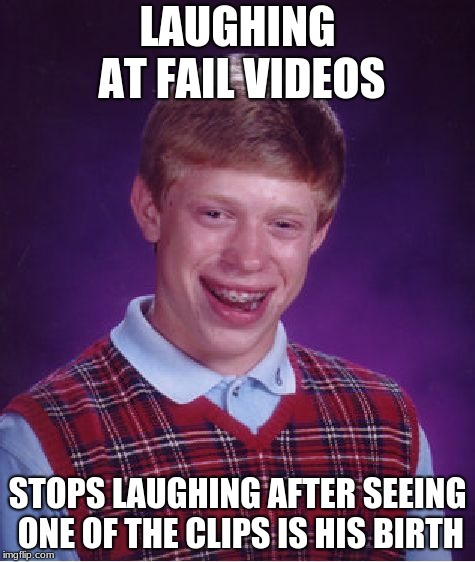 Bad Luck Brian Meme | LAUGHING AT FAIL VIDEOS; STOPS LAUGHING AFTER SEEING ONE OF THE CLIPS IS HIS BIRTH | image tagged in memes,bad luck brian | made w/ Imgflip meme maker