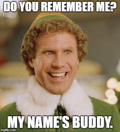 Buddy The Elf Meme | DO YOU REMEMBER ME? MY NAME'S BUDDY. | image tagged in memes,buddy the elf | made w/ Imgflip meme maker