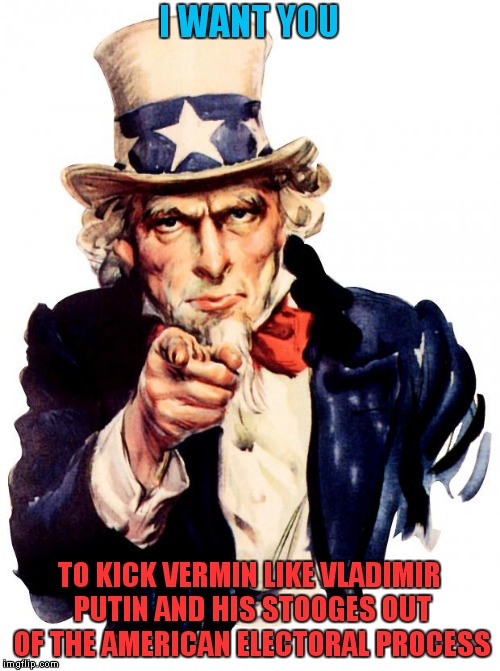 Russia Needs To Have It's Own FREE ELECTIONS And Stay The Hell Out Of Ours! | I WANT YOU; TO KICK VERMIN LIKE VLADIMIR PUTIN AND HIS STOOGES OUT OF THE AMERICAN ELECTORAL PROCESS | image tagged in memes,uncle sam | made w/ Imgflip meme maker