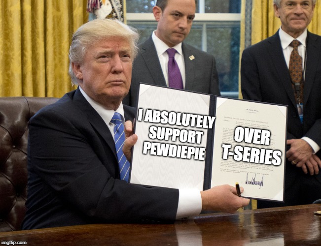 donald trump declaration | OVER T-SERIES; I ABSOLUTELY SUPPORT PEWDIEPIE | image tagged in donald trump declaration | made w/ Imgflip meme maker