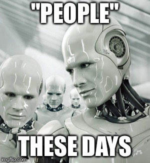 Robots | "PEOPLE"; THESE DAYS | image tagged in memes,robots | made w/ Imgflip meme maker