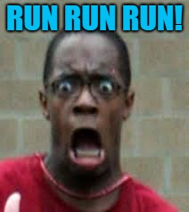 Scared Black Guy | RUN RUN RUN! | image tagged in scared black guy | made w/ Imgflip meme maker