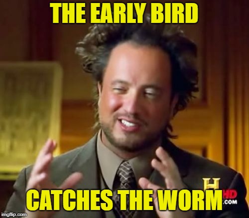Ancient Aliens Meme | THE EARLY BIRD CATCHES THE WORM | image tagged in memes,ancient aliens | made w/ Imgflip meme maker