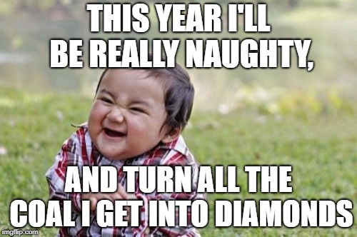 Evil Toddler | THIS YEAR I'LL BE REALLY NAUGHTY, AND TURN ALL THE COAL I GET INTO DIAMONDS | image tagged in memes,evil toddler | made w/ Imgflip meme maker