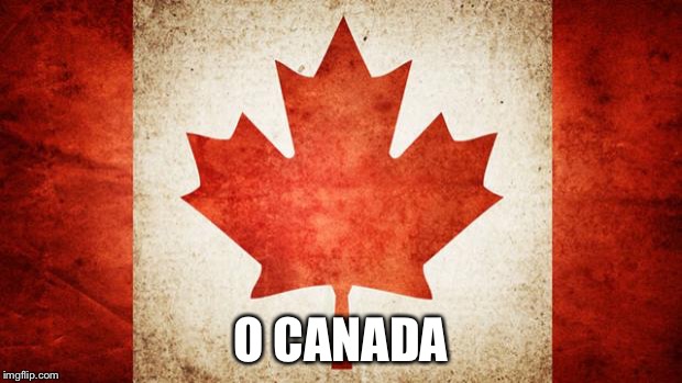 Canada | O CANADA | image tagged in canada | made w/ Imgflip meme maker