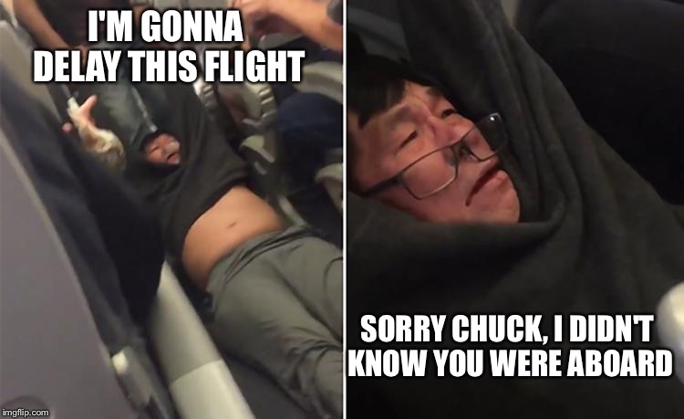 United Airlines | I'M GONNA DELAY THIS FLIGHT SORRY CHUCK, I DIDN'T KNOW YOU WERE ABOARD | image tagged in united airlines | made w/ Imgflip meme maker