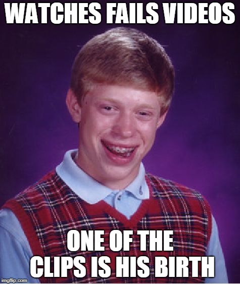 Bad Luck Brian | WATCHES FAILS VIDEOS; ONE OF THE CLIPS IS HIS BIRTH | image tagged in memes,bad luck brian | made w/ Imgflip meme maker