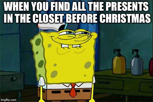 Don't You Squidward Meme | WHEN YOU FIND ALL THE PRESENTS IN THE CLOSET BEFORE CHRISTMAS | image tagged in memes,dont you squidward | made w/ Imgflip meme maker