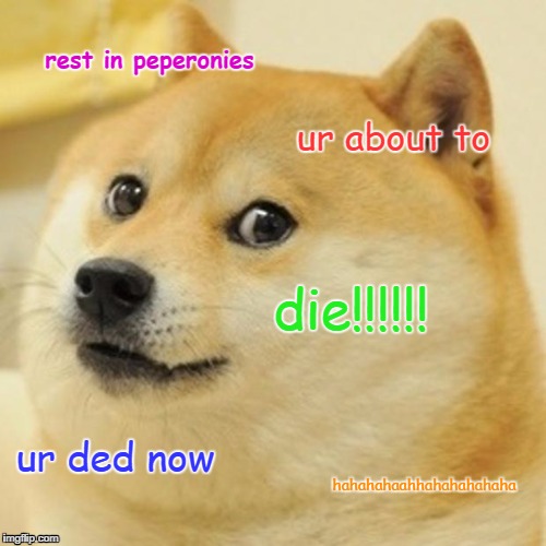 Doge | rest in peperonies; ur about to; die!!!!!! ur ded now; hahahahaahhahahahahaha | image tagged in memes,doge | made w/ Imgflip meme maker