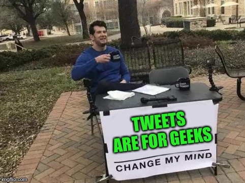 Change My Mind Meme | TWEETS ARE FOR GEEKS | image tagged in change my mind | made w/ Imgflip meme maker