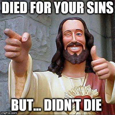 Buddy Christ Meme | DIED FOR YOUR SINS; BUT... DIDN'T DIE | image tagged in memes,buddy christ | made w/ Imgflip meme maker
