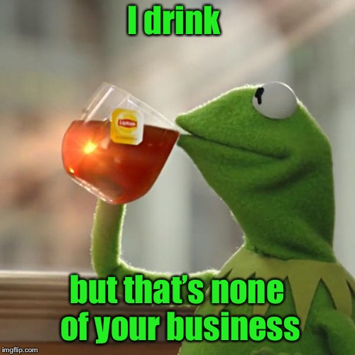 But That's None Of My Business Meme | I drink but that’s none of your business | image tagged in memes,but thats none of my business,kermit the frog | made w/ Imgflip meme maker