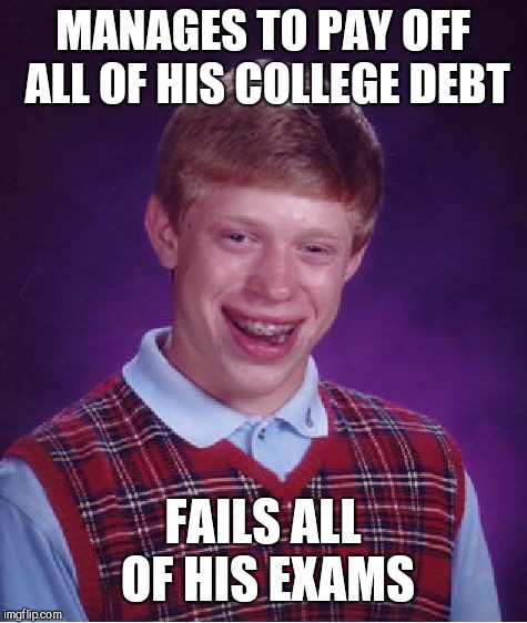 Bad Luck Brian Meme | MANAGES TO PAY OFF ALL OF HIS COLLEGE DEBT FAILS ALL OF HIS EXAMS | image tagged in memes,bad luck brian | made w/ Imgflip meme maker