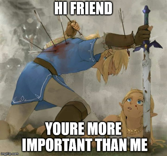Link and zelda | HI FRIEND; YOURE MORE IMPORTANT THAN ME | image tagged in link and zelda | made w/ Imgflip meme maker