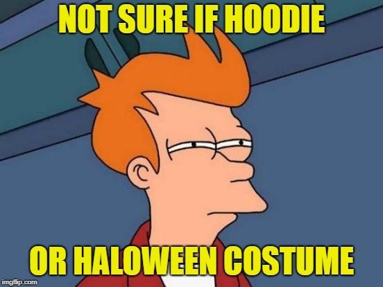 Futurama Fry Meme | NOT SURE IF HOODIE OR HALOWEEN COSTUME | image tagged in memes,futurama fry | made w/ Imgflip meme maker