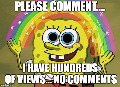 Imagination Spongebob | PLEASE COMMENT.... I HAVE HUNDREDS OF VIEWS... NO COMMENTS | image tagged in memes,imagination spongebob | made w/ Imgflip meme maker