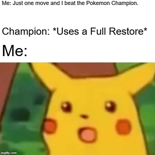 Surprised Pikachu | Me: Just one move and I beat the Pokemon Champion. Champion: *Uses a Full Restore*; Me: | image tagged in memes,surprised pikachu | made w/ Imgflip meme maker