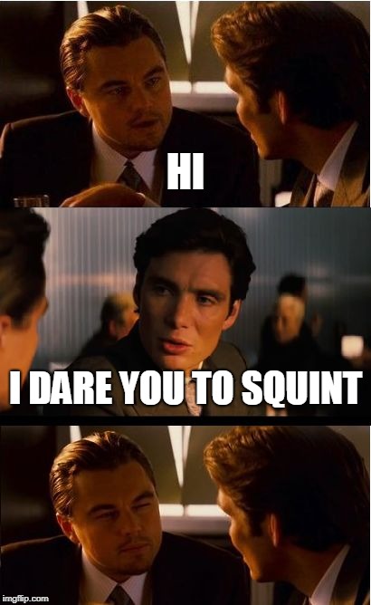 Inception | HI; I DARE YOU TO SQUINT | image tagged in memes,inception | made w/ Imgflip meme maker