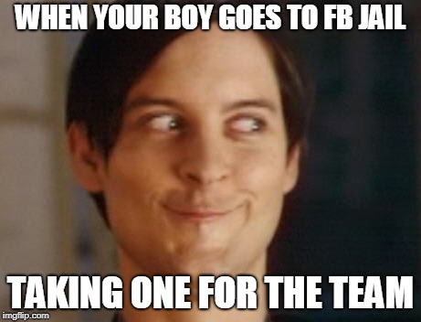 Spiderman Peter Parker Meme | WHEN YOUR BOY GOES TO FB JAIL; TAKING ONE FOR THE TEAM | image tagged in memes,spiderman peter parker | made w/ Imgflip meme maker