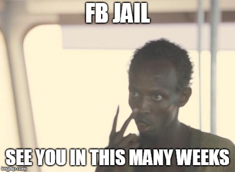 I'm The Captain Now Meme | FB JAIL; SEE YOU IN THIS MANY WEEKS | image tagged in memes,i'm the captain now | made w/ Imgflip meme maker