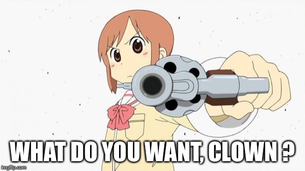 Anime gun point WHAT DO YOU WANT, CLOWN ? image tagged in anime gun point m...
