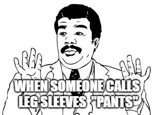 Neil deGrasse Tyson | WHEN SOMEONE CALLS LEG SLEEVES 
"PANTS" | image tagged in memes,neil degrasse tyson | made w/ Imgflip meme maker