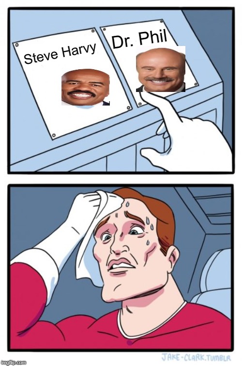 Two Buttons Meme | Dr. Phil; Steve Harvy | image tagged in memes,two buttons | made w/ Imgflip meme maker