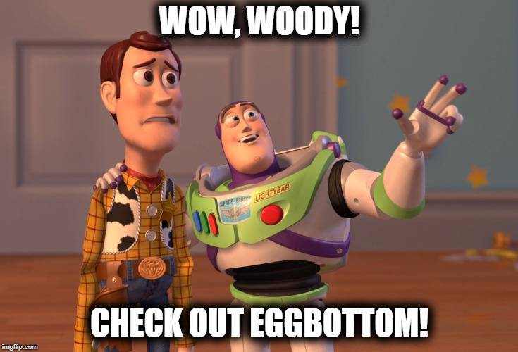 X, X Everywhere Meme | WOW, WOODY! CHECK OUT EGGBOTTOM! | image tagged in memes,x x everywhere | made w/ Imgflip meme maker