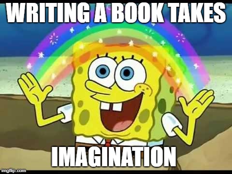 spongebob imagination | WRITING A BOOK TAKES; IMAGINATION | image tagged in spongebob imagination | made w/ Imgflip meme maker
