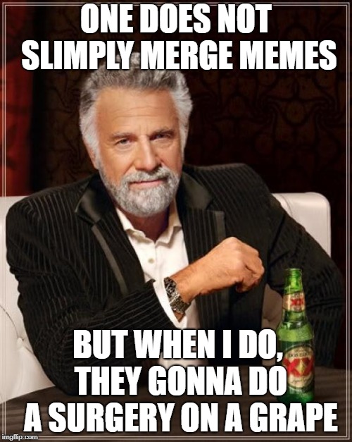 The Most Interesting Man In The World | ONE DOES NOT SLIMPLY MERGE MEMES; BUT WHEN I DO, THEY GONNA DO A SURGERY ON A GRAPE | image tagged in memes,the most interesting man in the world | made w/ Imgflip meme maker