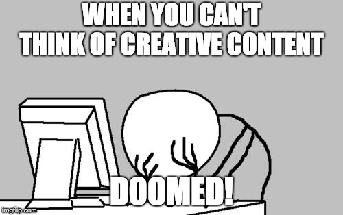 Computer Guy Facepalm Meme | WHEN YOU CAN'T THINK OF CREATIVE CONTENT; DOOMED! | image tagged in memes,computer guy facepalm | made w/ Imgflip meme maker
