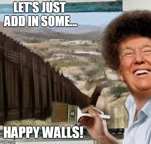 Bob Ross Happy Walls! | LET'S JUST ADD IN SOME... HAPPY WALLS! | image tagged in bob ross,trump wall,donald trump,conservatives,funny,politics | made w/ Imgflip meme maker