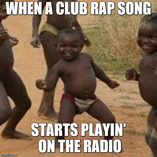 Third World Success Kid | WHEN A CLUB RAP SONG; STARTS PLAYIN' ON THE RADIO | image tagged in memes,third world success kid | made w/ Imgflip meme maker