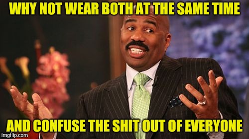 Steve Harvey Meme | WHY NOT WEAR BOTH AT THE SAME TIME AND CONFUSE THE SHIT OUT OF EVERYONE | image tagged in memes,steve harvey | made w/ Imgflip meme maker