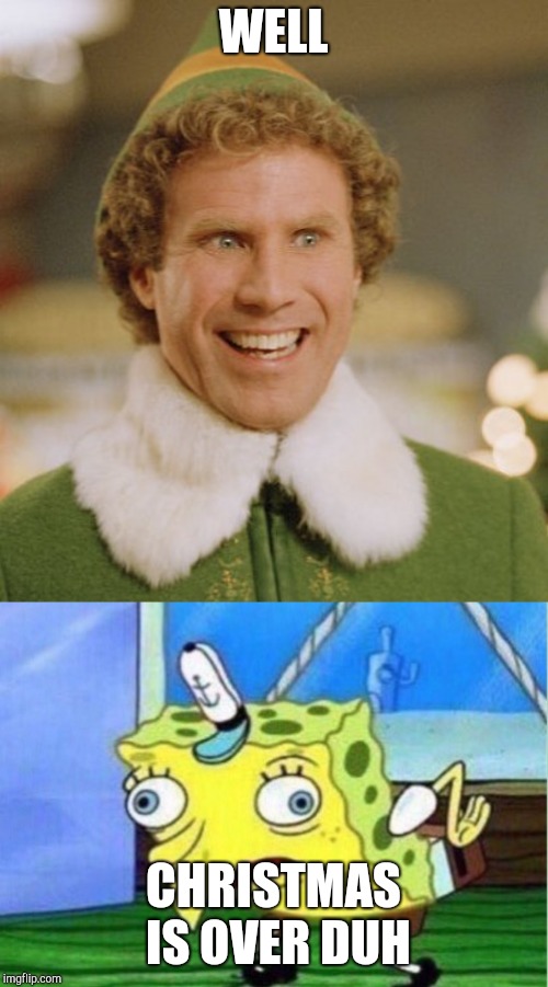 WELL; CHRISTMAS IS OVER DUH | image tagged in memes,buddy the elf,mocking spongebob | made w/ Imgflip meme maker