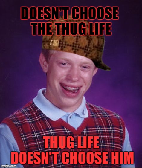 Life choices... | DOESN'T CHOOSE THE THUG LIFE; THUG LIFE DOESN'T CHOOSE HIM | image tagged in memes,bad luck brian,scumbag,thug life | made w/ Imgflip meme maker