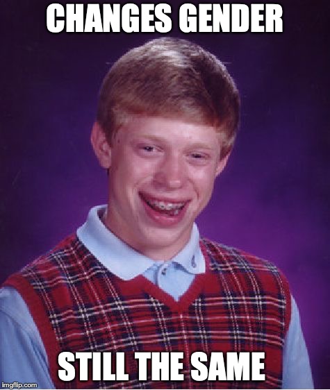 Bad Luck Brian Meme | CHANGES GENDER; STILL THE SAME | image tagged in memes,bad luck brian | made w/ Imgflip meme maker