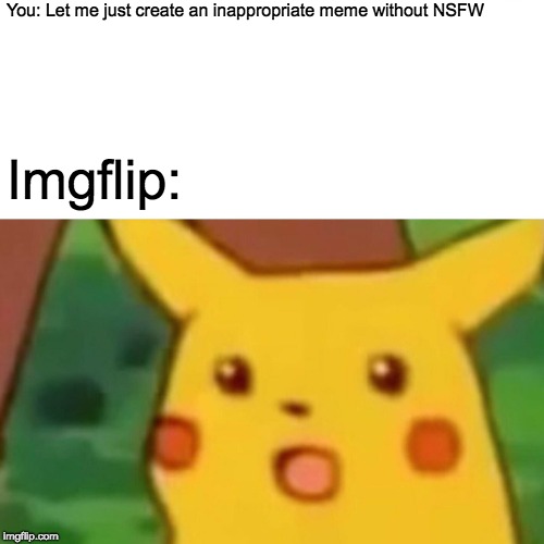 Surprised Pikachu Meme | You: Let me just create an inappropriate meme without NSFW Imgflip: | image tagged in memes,surprised pikachu | made w/ Imgflip meme maker