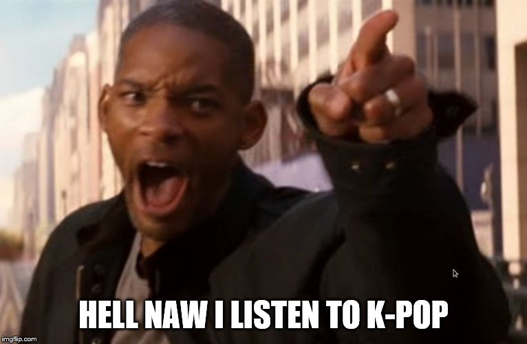 Will Smith says aww hell naw | HELL NAW I LISTEN TO K-POP | image tagged in will smith says aww hell naw | made w/ Imgflip meme maker