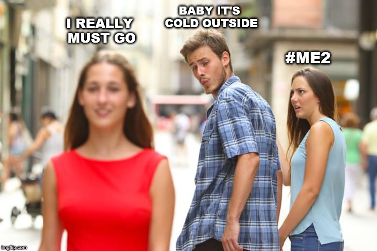 Distracted Boyfriend Meme | BABY IT'S COLD OUTSIDE; I REALLY MUST GO; #ME2 | image tagged in memes,distracted boyfriend | made w/ Imgflip meme maker