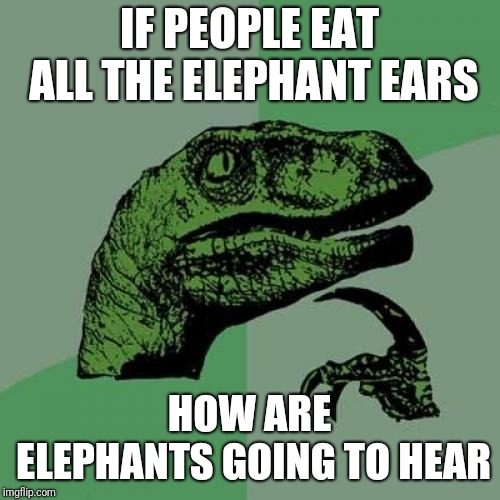 Philosoraptor Meme | IF PEOPLE EAT ALL THE ELEPHANT EARS; HOW ARE ELEPHANTS GOING TO HEAR | image tagged in memes,philosoraptor | made w/ Imgflip meme maker