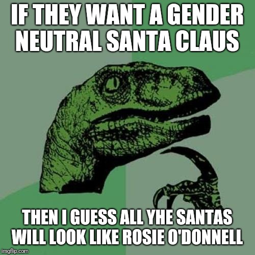 Philosoraptor | IF THEY WANT A GENDER NEUTRAL SANTA CLAUS; THEN I GUESS ALL YHE SANTAS WILL LOOK LIKE ROSIE O'DONNELL | image tagged in memes,philosoraptor | made w/ Imgflip meme maker