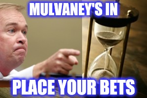 John Kelly's Out.... | MULVANEY'S IN; PLACE YOUR BETS | image tagged in donald trump,gambling,maga,trump,covfefe,john kelly | made w/ Imgflip meme maker