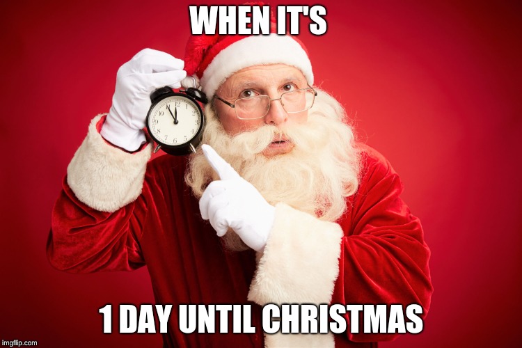 3 Ages of Man | WHEN IT'S; 1 DAY UNTIL CHRISTMAS | image tagged in 3 ages of man | made w/ Imgflip meme maker